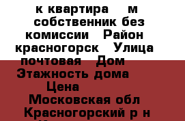 1-к квартира 32 м² собственник без комиссии › Район ­ красногорск › Улица ­ почтовая › Дом ­ 16 › Этажность дома ­ 19 › Цена ­ 27 000 - Московская обл., Красногорский р-н, Красногорск г. Недвижимость » Квартиры аренда   